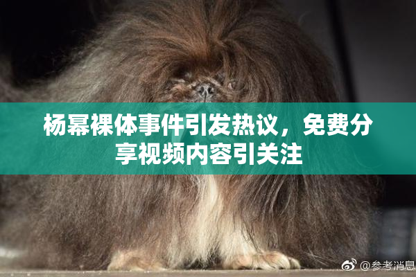 杨幂裸体事件引发热议，免费分享视频内容引关注