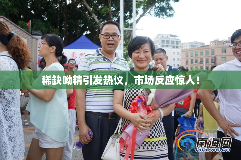 稀缺呦精引发热议，市场反应惊人！