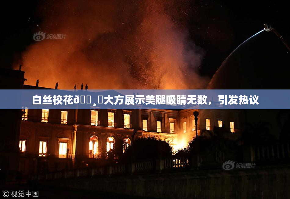 白丝校花🌸‌大方展示美腿吸睛无数，引发热议
