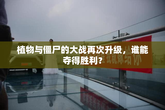 植物与僵尸的大战再次升级，谁能夺得胜利？