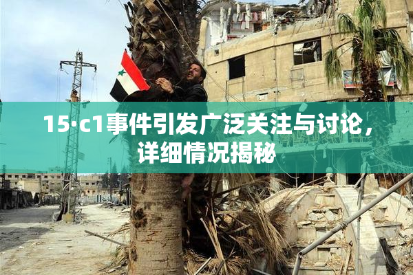 15·c1事件引发广泛关注与讨论，详细情况揭秘
