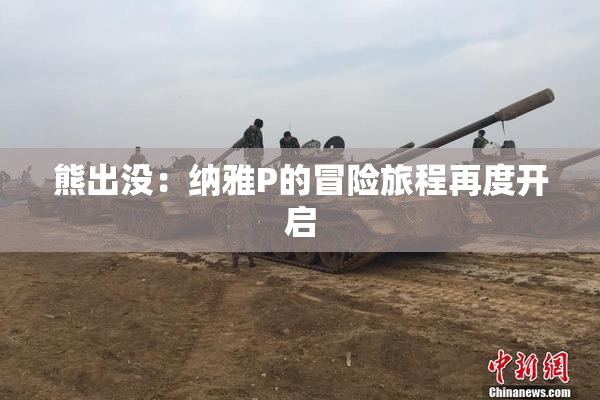 熊出没：纳雅P的冒险旅程再度开启