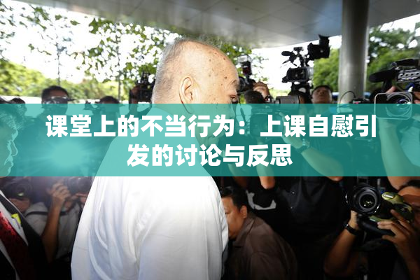 课堂上的不当行为：上课自慰引发的讨论与反思