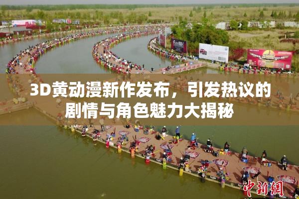 3D黄动漫新作发布，引发热议的剧情与角色魅力大揭秘