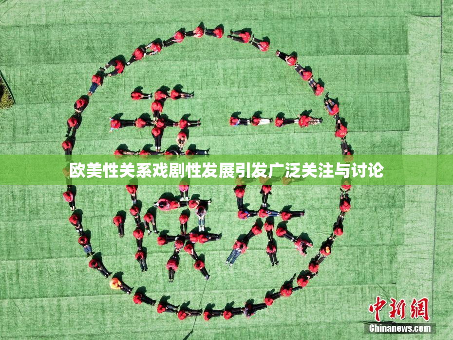 欧美性关系戏剧性发展引发广泛关注与讨论