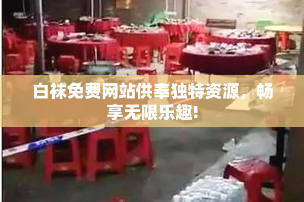 白袜免费网站供奉独特资源，畅享无限乐趣!