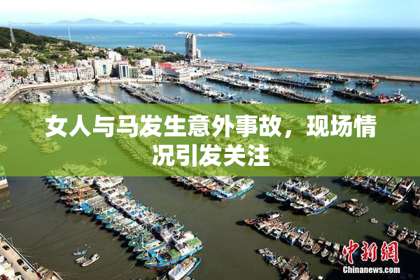 女人与马发生意外事故，现场情况引发关注
