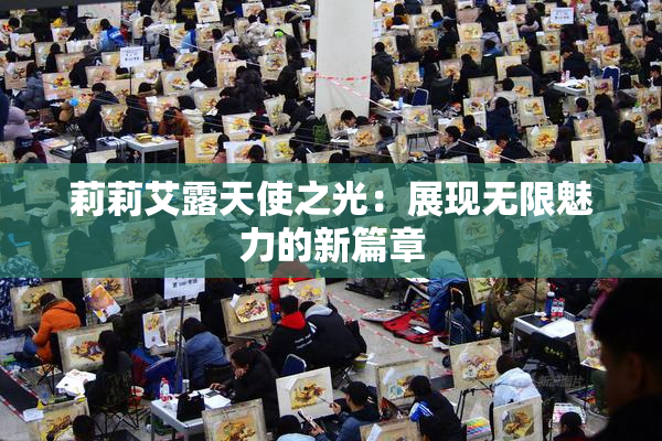 莉莉艾露天使之光：展现无限魅力的新篇章