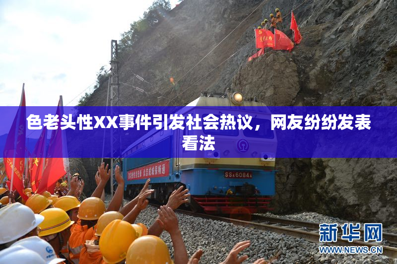 色老头性XX事件引发社会热议，网友纷纷发表看法