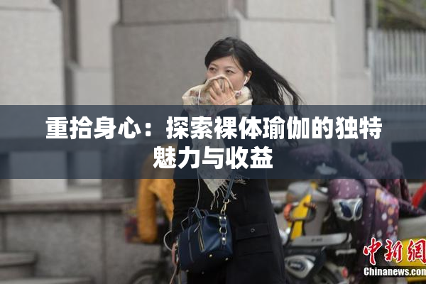 重拾身心：探索裸体瑜伽的独特魅力与收益