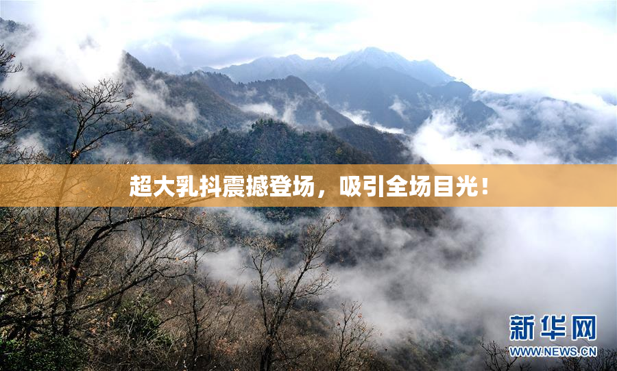 超大乳抖震撼登场，吸引全场目光！