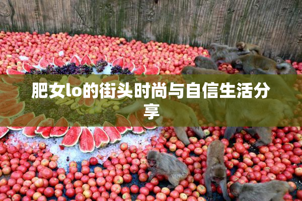 肥女lo的街头时尚与自信生活分享