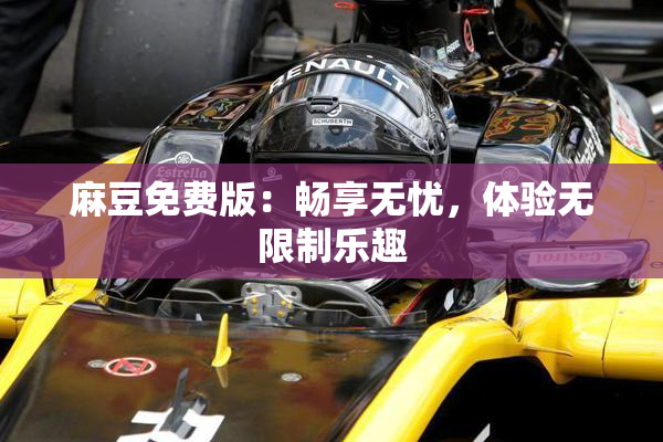 麻豆免费版：畅享无忧，体验无限制乐趣