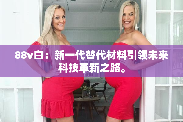88v白：新一代替代材料引领未来科技革新之路。