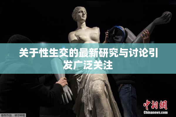 关于性生交的最新研究与讨论引发广泛关注