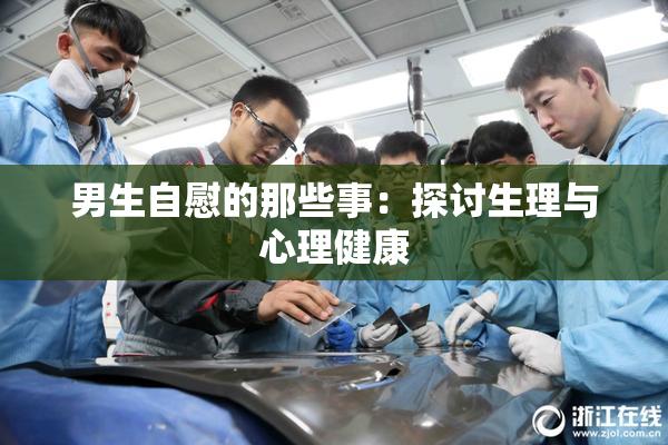 男生自慰的那些事：探讨生理与心理健康