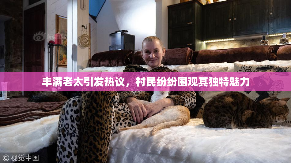 丰满老太引发热议，村民纷纷围观其独特魅力