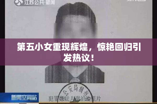第五小女重现辉煌，惊艳回归引发热议！