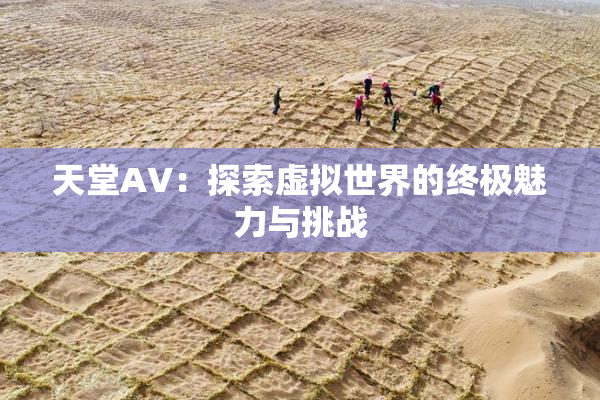 天堂A∨：探索虚拟世界的终极魅力与挑战