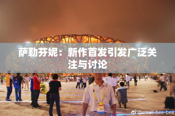 萨勒芬妮：新作首发引发广泛关注与讨论