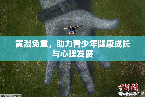 黄漫免重，助力青少年健康成长与心理发展