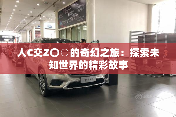 人C交Z〇○的奇幻之旅：探索未知世界的精彩故事