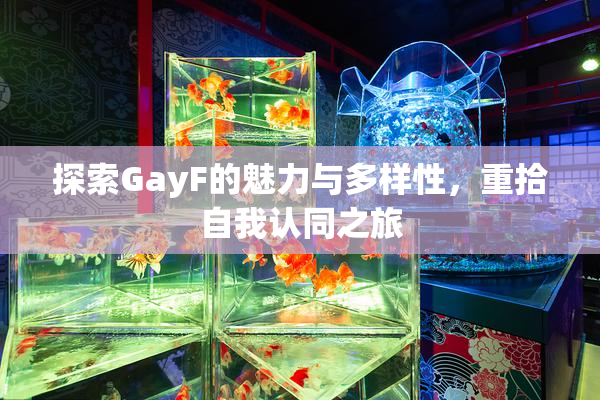 探索GayF的魅力与多样性，重拾自我认同之旅