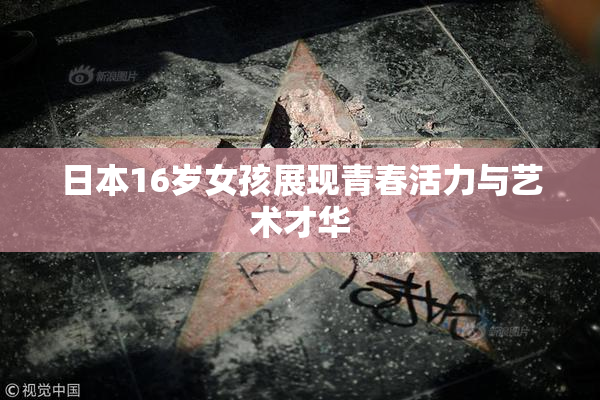 日本16岁女孩展现青春活力与艺术才华