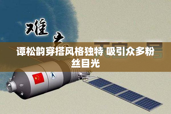 谭松韵穿搭风格独特 吸引众多粉丝目光