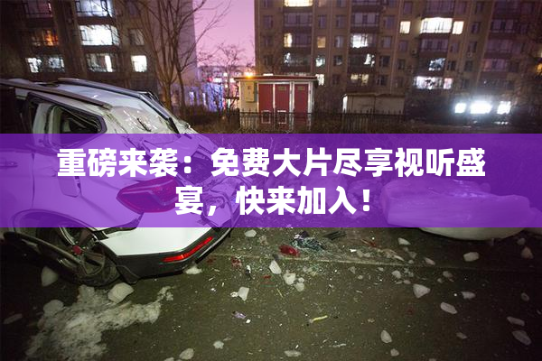 重磅来袭：免费大片尽享视听盛宴，快来加入！