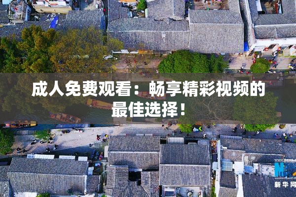 成人免费观看：畅享精彩视频的最佳选择！
