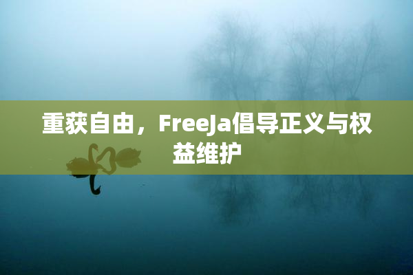 重获自由，FreeJa倡导正义与权益维护