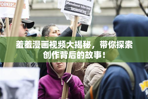 羞羞漫画视频大揭秘，带你探索创作背后的故事！