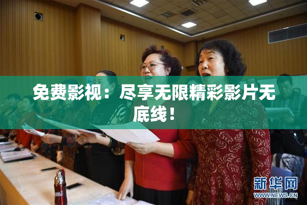 免费影视：尽享无限精彩影片无底线！