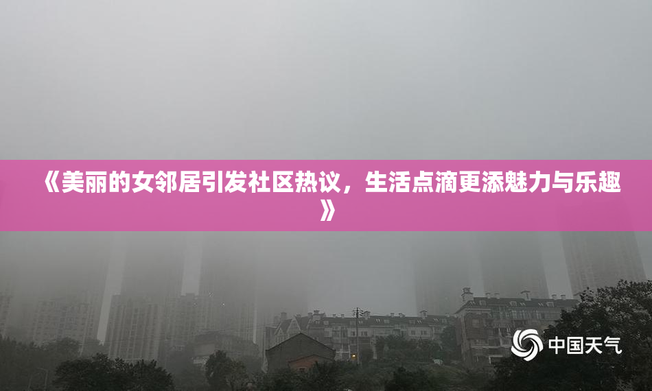 《美丽的女邻居引发社区热议，生活点滴更添魅力与乐趣》