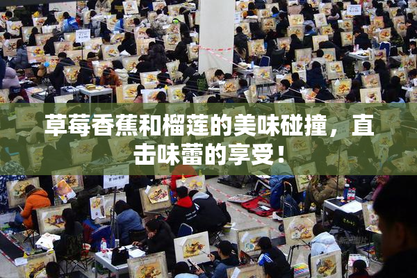 草莓香蕉和榴莲的美味碰撞，直击味蕾的享受！