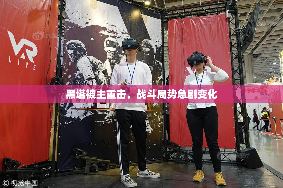 黑塔被主重击，战斗局势急剧变化