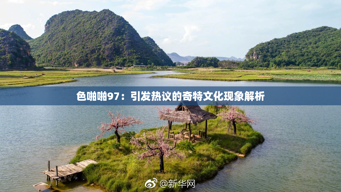 色啪啪97：引发热议的奇特文化现象解析