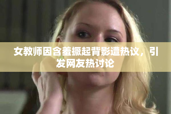 女教师因含羞撅起背影遭热议，引发网友热讨论