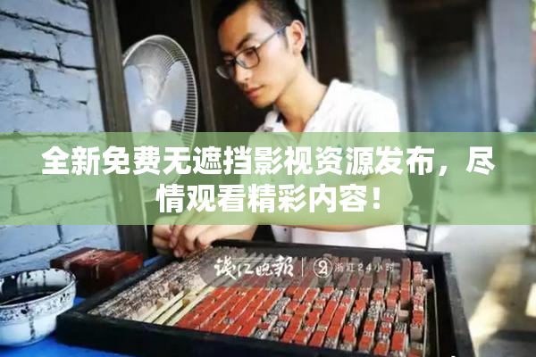 全新免费无遮挡影视资源发布，尽情观看精彩内容！