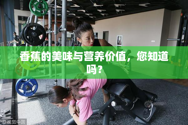 香蕉的美味与营养价值，您知道吗？