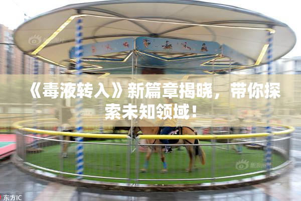 《毒液转入》新篇章揭晓，带你探索未知领域！