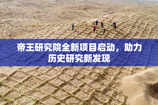 帝王研究院全新项目启动，助力历史研究新发现