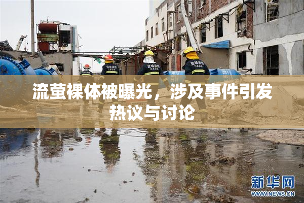 流萤裸体被曝光，涉及事件引发热议与讨论
