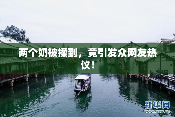 两个奶被揉到，竟引发众网友热议！