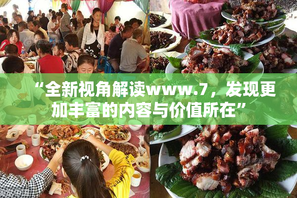 “全新视角解读www.7，发现更加丰富的内容与价值所在”