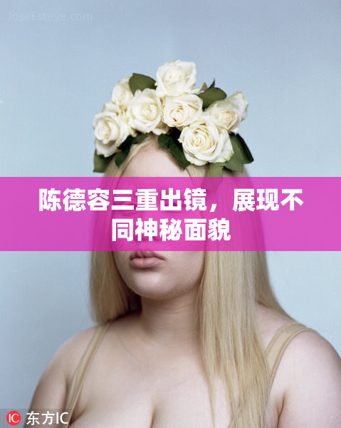 陈德容三重出镜，展现不同神秘面貌