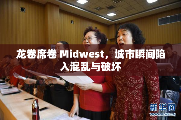 龙卷席卷 Midwest，城市瞬间陷入混乱与破坏