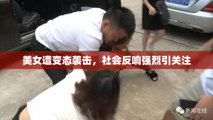 美女遭变态袭击，社会反响强烈引关注