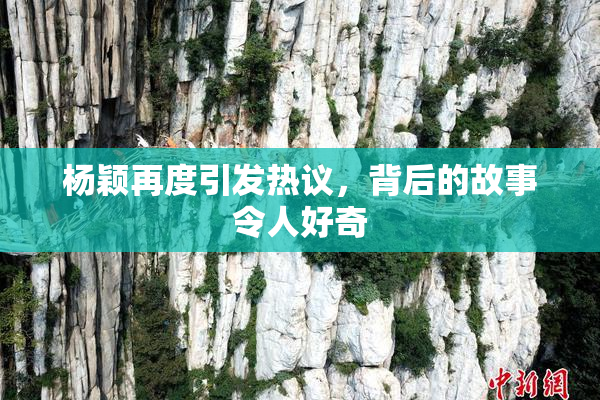 杨颖再度引发热议，背后的故事令人好奇